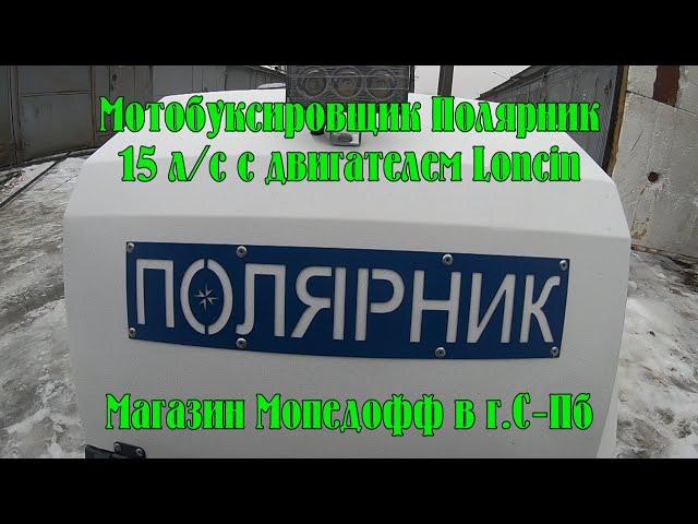 Мотобуксировщик Полярник 15К Люкс с двигателем Loncin 15 л/с из магазина Мопедофф. История выбора.