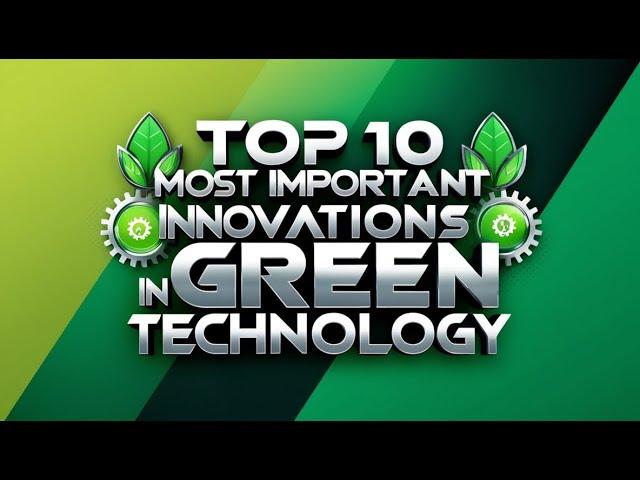 Top 10 Most Important Innovations in Green Technology