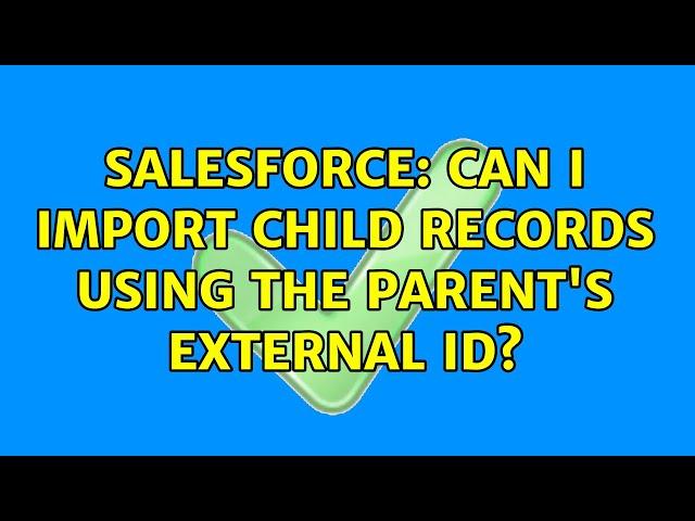 Salesforce: Can I import child records using the parent's External ID? (3 Solutions!!)