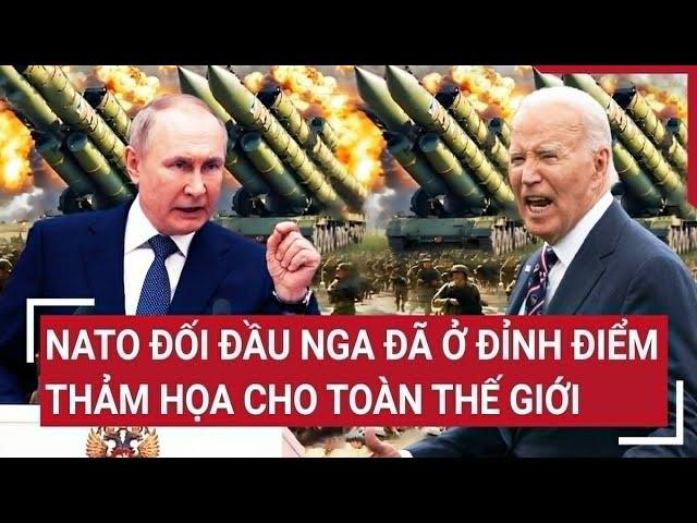 Toàn cảnh thế giới: NATO đối đầu Nga đã ở đỉnh điểm, thảm họa cho toàn thế giới