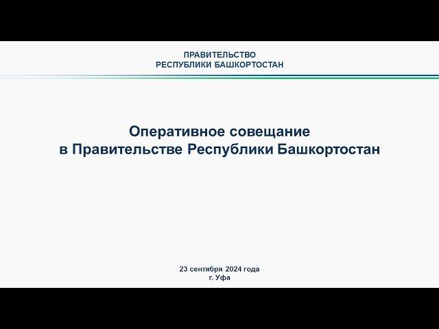 Оперативное совещание в Правительстве Республики Башкортостан: прямая трансляция 23 сентября 2024 г.