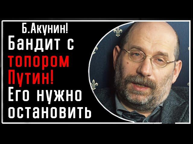 Б. Акунин: «Путин это бандит с топором, остановить которого нужно силой! Это зло. Иначе никак»!