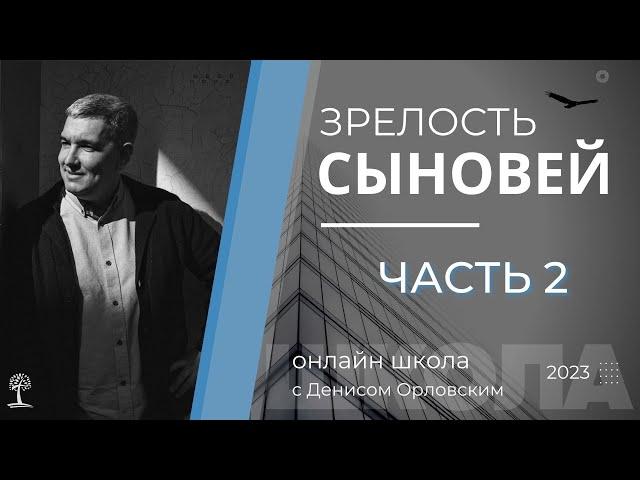 2 часть - "Зрелость Сыновей" школа с Денисом Орловским, 2023