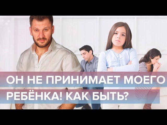 Дети от других браков. Что делать, если мужчина не принимает чужого ребенка?