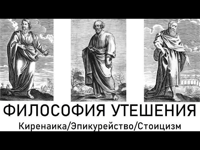 Философия утешения: Киренаика/Эпикурейство/Стоицизм.