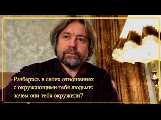 Разберись в своих отношениях с окружающими тебя людьми: зачем они тебя окружили?