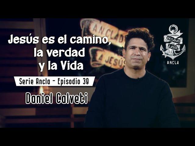 Jesús es el camino, la verdad y la Vida - Daniel Calveti - Serie Ancla ️ Episodio 39