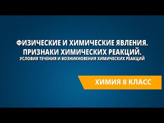 Физические и химические явления. Признаки химических реакций. Условия течения химических реакций