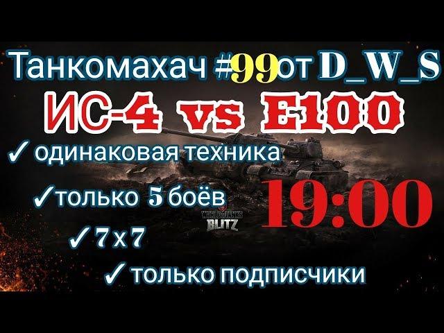 Танкомахач #99 от D_W_S начало в 16.00 | E100 vs ИС-4 | Wot Blitz