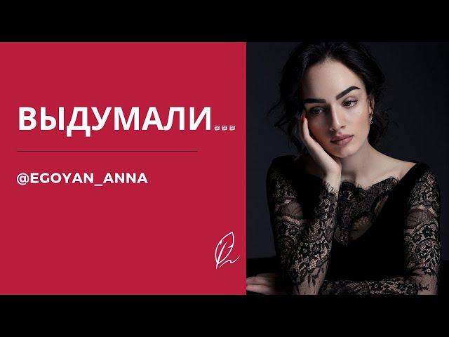 «Выдумали...» - Anna Egoyan (автор Анна Егоян).