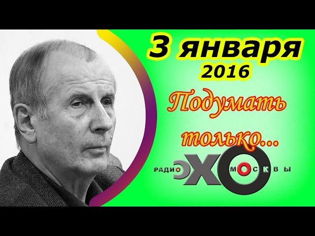 Михаил Веллер | Подумать только... | радио Эхо Москвы | 3 января 2016