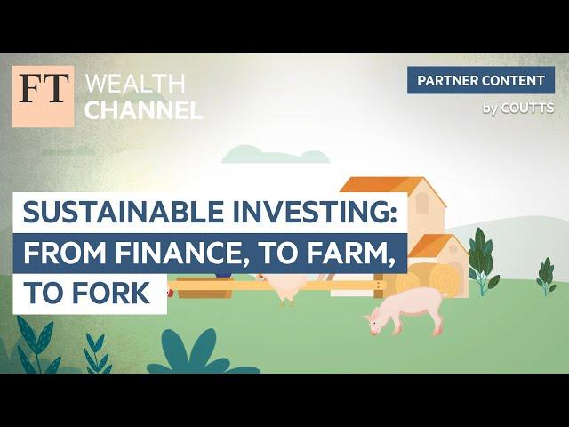 Sustainable Investing: from finance, to farm, to fork | FT Wealth