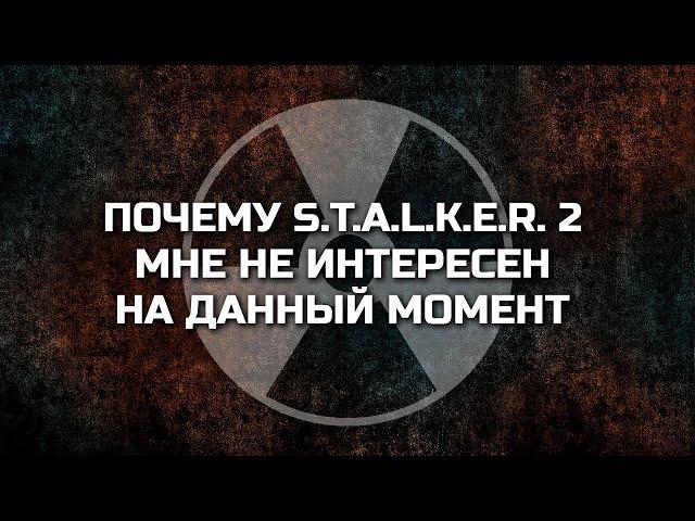 ПОЧЕМУ S.T.A.L.K.E.R. 2 МНЕ НЕ ИНТЕРЕСЕН НА ДАННЫЙ МОМЕНТ