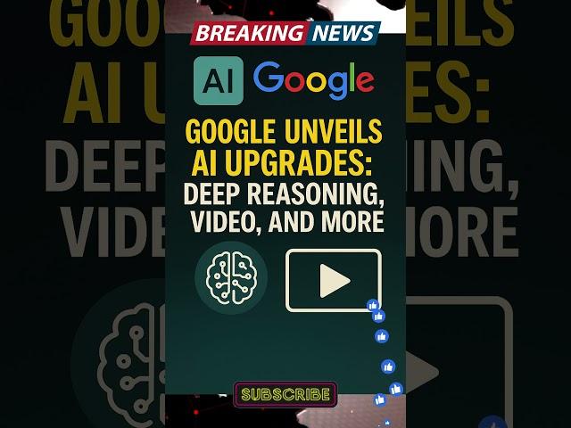Google Unveils AI Upgrades: Deep Reasoning, Video, and More