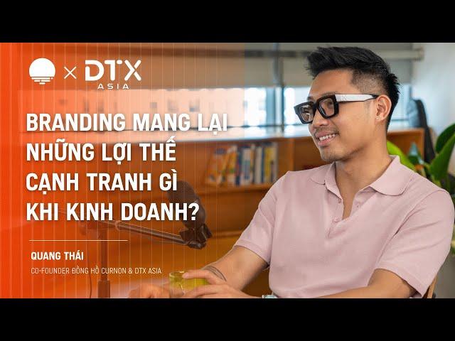 Branding mang lại lợi thế cạnh tranh gì khi kinh doanh? - Quang Thái, Co-Founder Curnon & DTX Asia