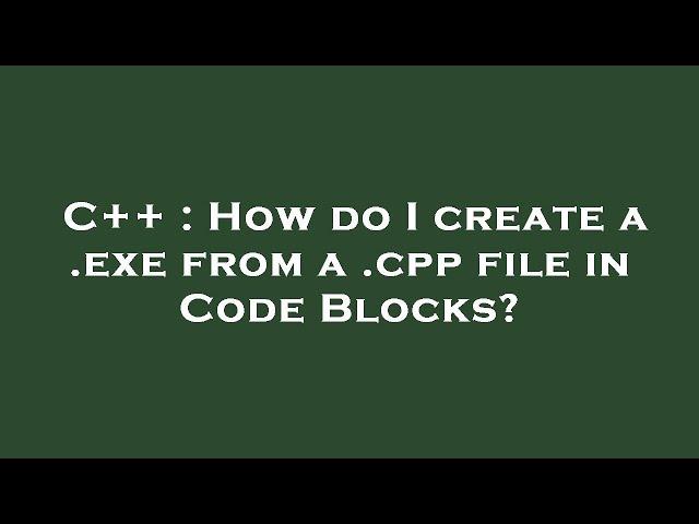 C++ : How do I create a .exe from a .cpp file in Code Blocks?