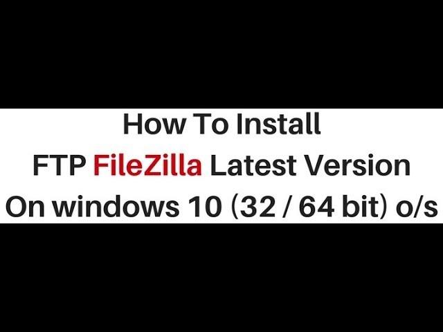 FTP FileZilla for windows 10 32 / 64 bit installing