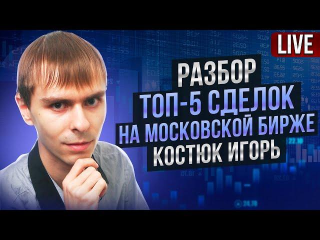 Разбор ТОП 5 сделок на московской бирже: Костюк Игорь