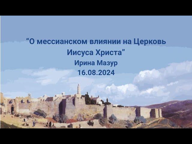 16.08.2024 "О мессианском влиянии на Церковь Иисуса Христа".  Ирина Мазур