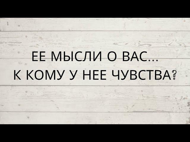 ЕЕ МЫСЛИ О ВАС... К КОМУ У НЕЕ ЧУВСТВА?