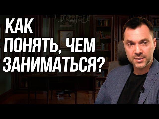 Как понять, чем заниматься? - Алексей Арестович