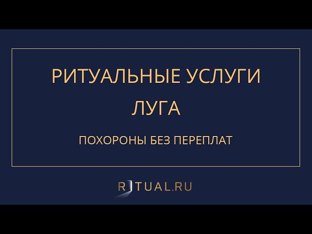 ПОХОРОНЫ РИТУАЛЬНЫЕ УСЛУГИ ЛУГА – RITUAL.RU РИТУАЛ РУ – ЛЕНИНГРАДСКАЯ ОБЛАСТЬ