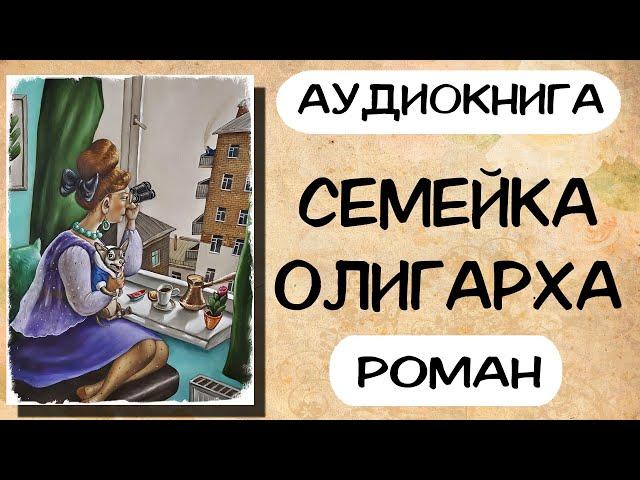 Аудиокнига роман СЕМЕЙКА ОЛИГАРХА Слушать аудиокниги онлайн