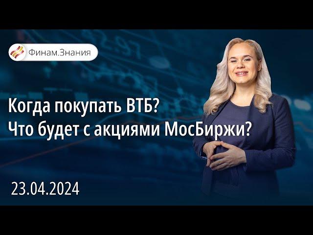 Когда покупать ВТБ? Что будет с акциями МосБиржи? | Финам Знания 23.04.24