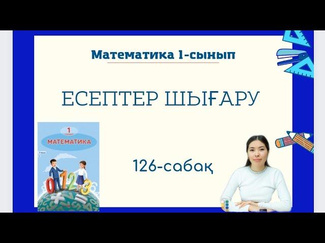 Математика 126-сабақ ЕСЕПТЕР ШЫҒАРУ 1-сынып