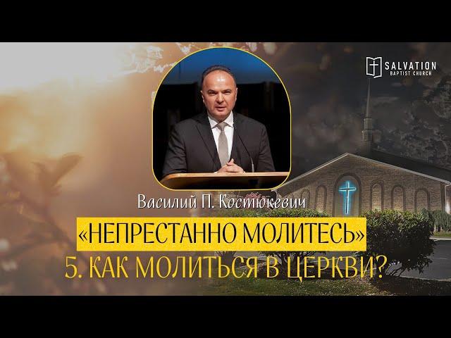 5. Как молиться в церкви? «Непрестанно молитесь» — Василий П. Костюкевич