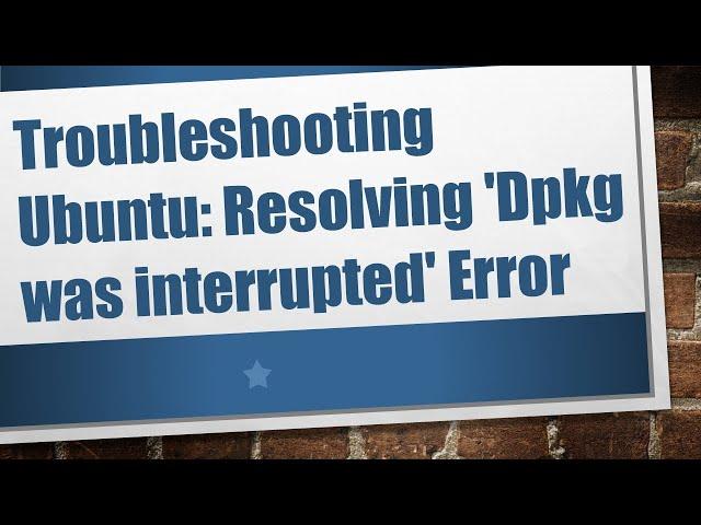Troubleshooting Ubuntu: Resolving 'Dpkg was interrupted' Error