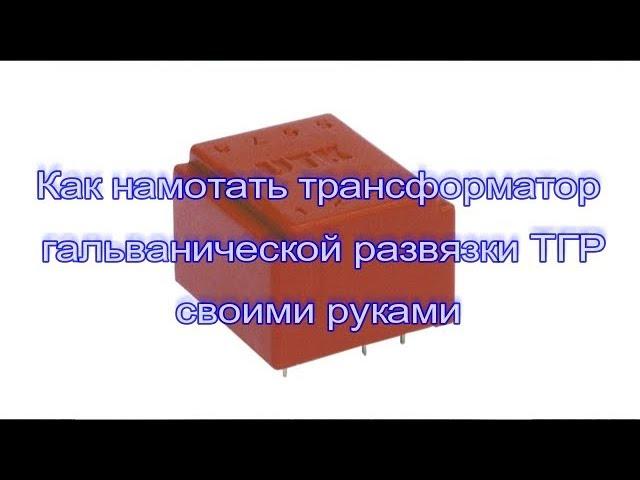 Как намотать трансформатор гальванической развязки ТГР своими руками