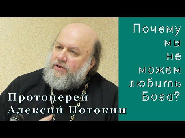 Протоиерей  Алексий Потокин. Почему мы не можем любить Бога?