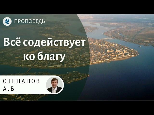 Всё содействует ко благу. Степанов А.Б. Проповеди МСЦ ЕХБ