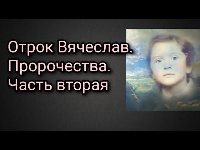 Отрок Вячеслав. Пророчества. Часть вторая.