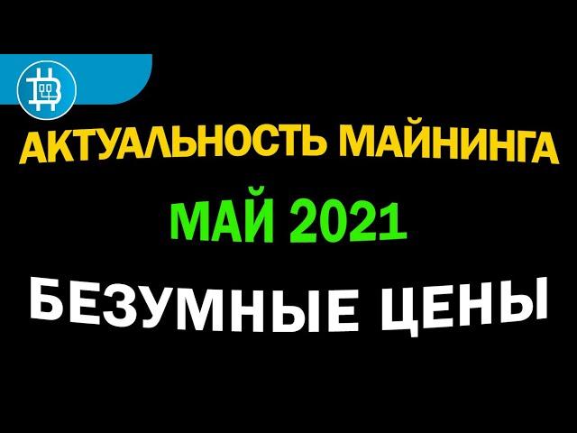 АКТУАЛЬНОСТЬ МАЙНИНГА на МАЙ 2021: БЕЗУМНАЯ ДОХОДНОСТЬ - БЕЗУМНЫЕ РИСКИ! ЗАХОДИТЬ СЕЙЧАС В МАЙНИНГ?