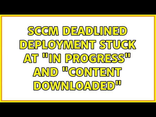 SCCM deadlined deployment stuck at "In Progress" and "Content Downloaded"