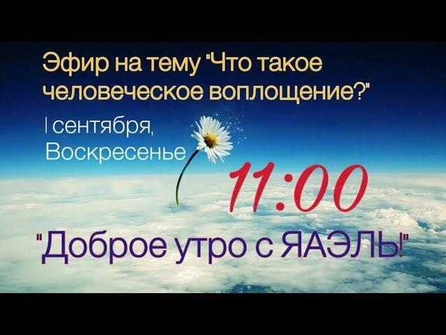 Доброе утро с ЯАЭЛЬ! ЧТО ТАКОЕ ЧЕЛОВЕЧЕСКОЕ ВОПЛОЩЕНИЕ?