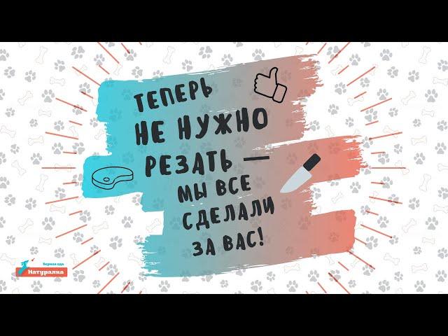 Кормить собаку натуралкой  легко! - Мы всё уже нарезали за вас!