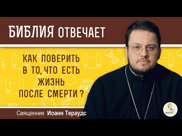 Как поверить в то, что есть жизнь после смерти?  Библия отвечает.  Священник Иоанн Тераудс