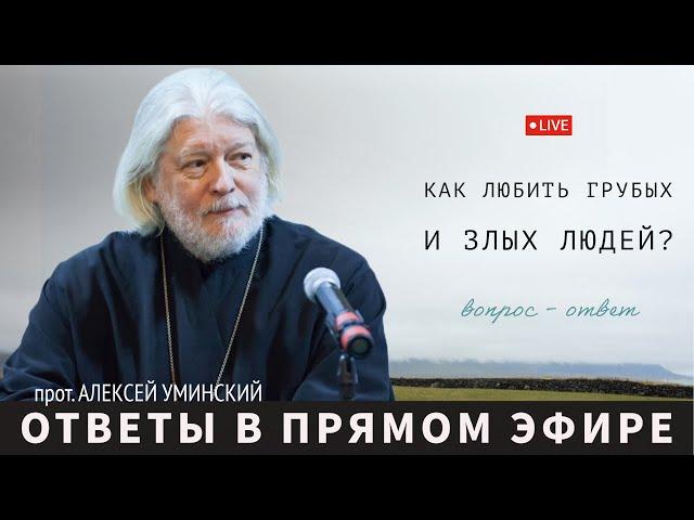 Как любить грубых и злых?— прот. Алексей Уминский, вопрос из эфира 05.12.24