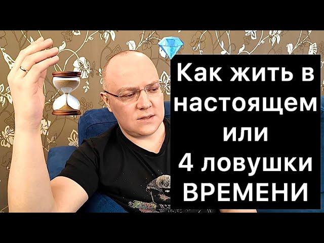 КАК ЖИТЬ В НАСТОЯЩЕМ или 4 ЛОВУШКИ ВРЕМЕНИ