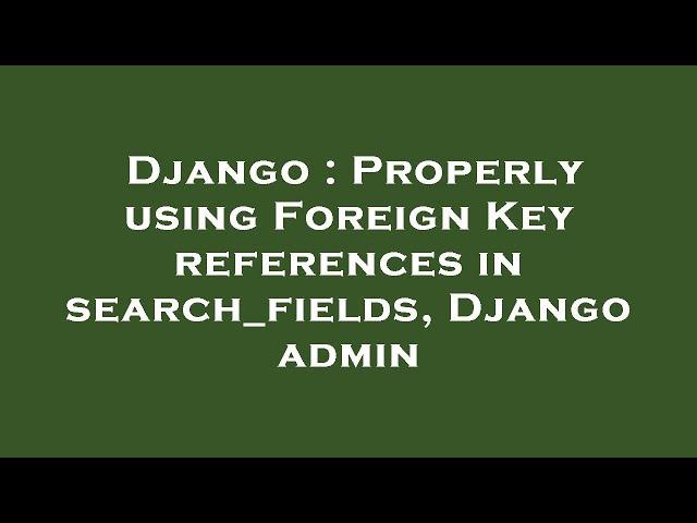 Django : Properly using Foreign Key references in search_fields, Django admin