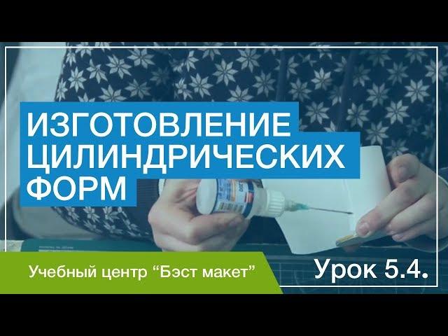 Изготовление цилиндрических форм. Уроки макетирования. Урок 5.4.