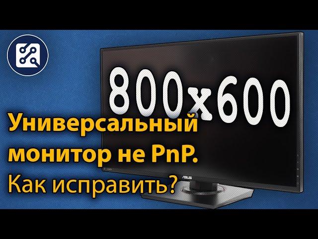 Универсальный монитор не PnP. Проблема с разрешением экрана. Как исправить?