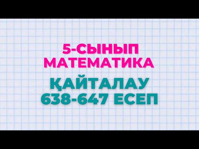 Математика 5-сынып Қайталау 638, 639, 640, 641, 642, 643, 644, 645, 646, 647 есептер