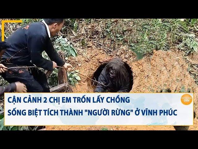 Cận cảnh 2 chị em trốn lấy chồng sống biệt tích thành "người rừng" ở Vĩnh Phúc