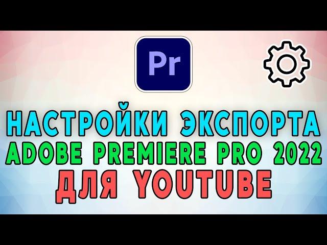 Настройки экспорта видео в Adobe Premiere Pro 2022 для Youtube