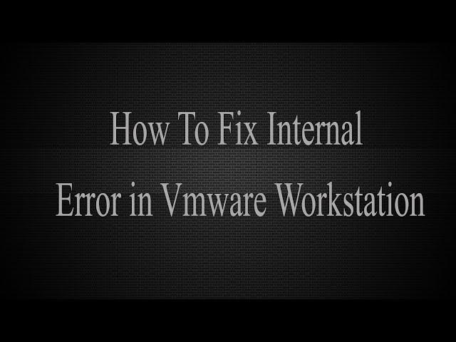 How to Fix internal error in Vmware workstation