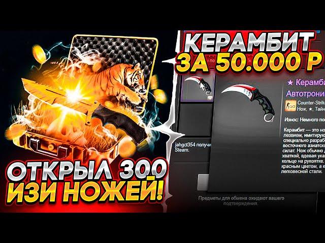 ОТКРЫЛ 300 ИЗИ НОЖЕЙ ПОЛУЧИЛ КЕРАМБИТ ЗА 50 000 РУБЛЕЙ! ЭТО ПРОСТО ЖЕСТЬ!